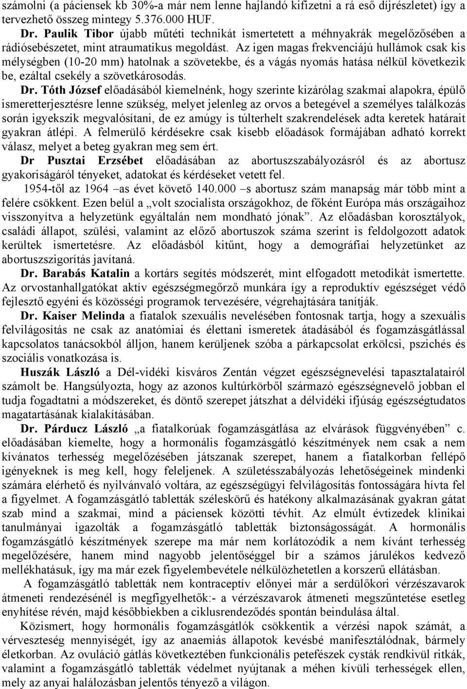 Az igen magas frekvenciájú hullámok csak kis mélységben (10-20 mm) hatolnak a szövetekbe, és a vágás nyomás hatása nélkül következik be, ezáltal csekély a szövetkárosodás. Dr.