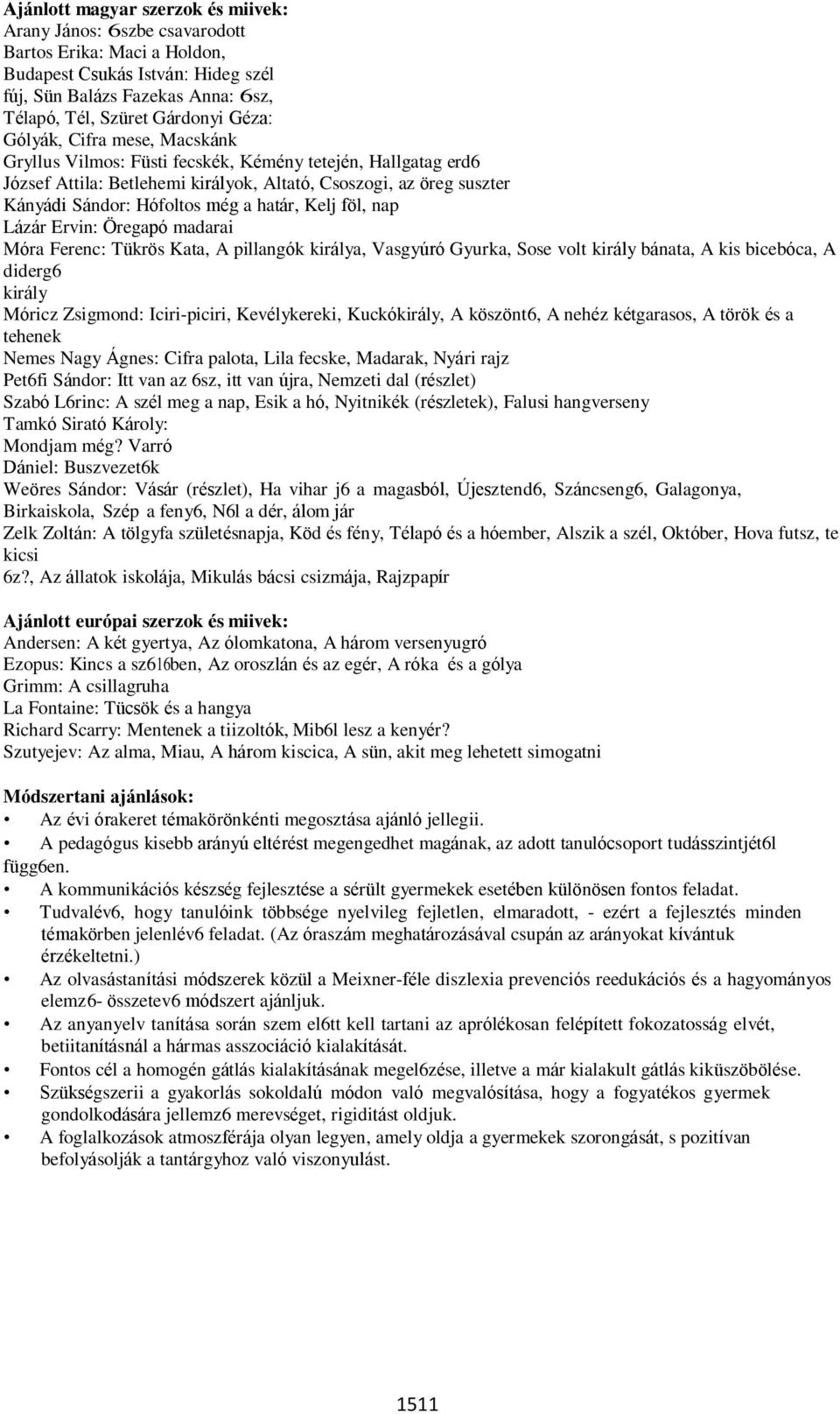 Kelj föl, nap Lázár Ervin: Öregapó madarai Móra Ferenc: Tükrös Kata, A pillangók királya, Vasgyúró Gyurka, Sose volt király bánata, A kis bicebóca, A diderg6 király Móricz Zsigmond: Iciri-piciri,