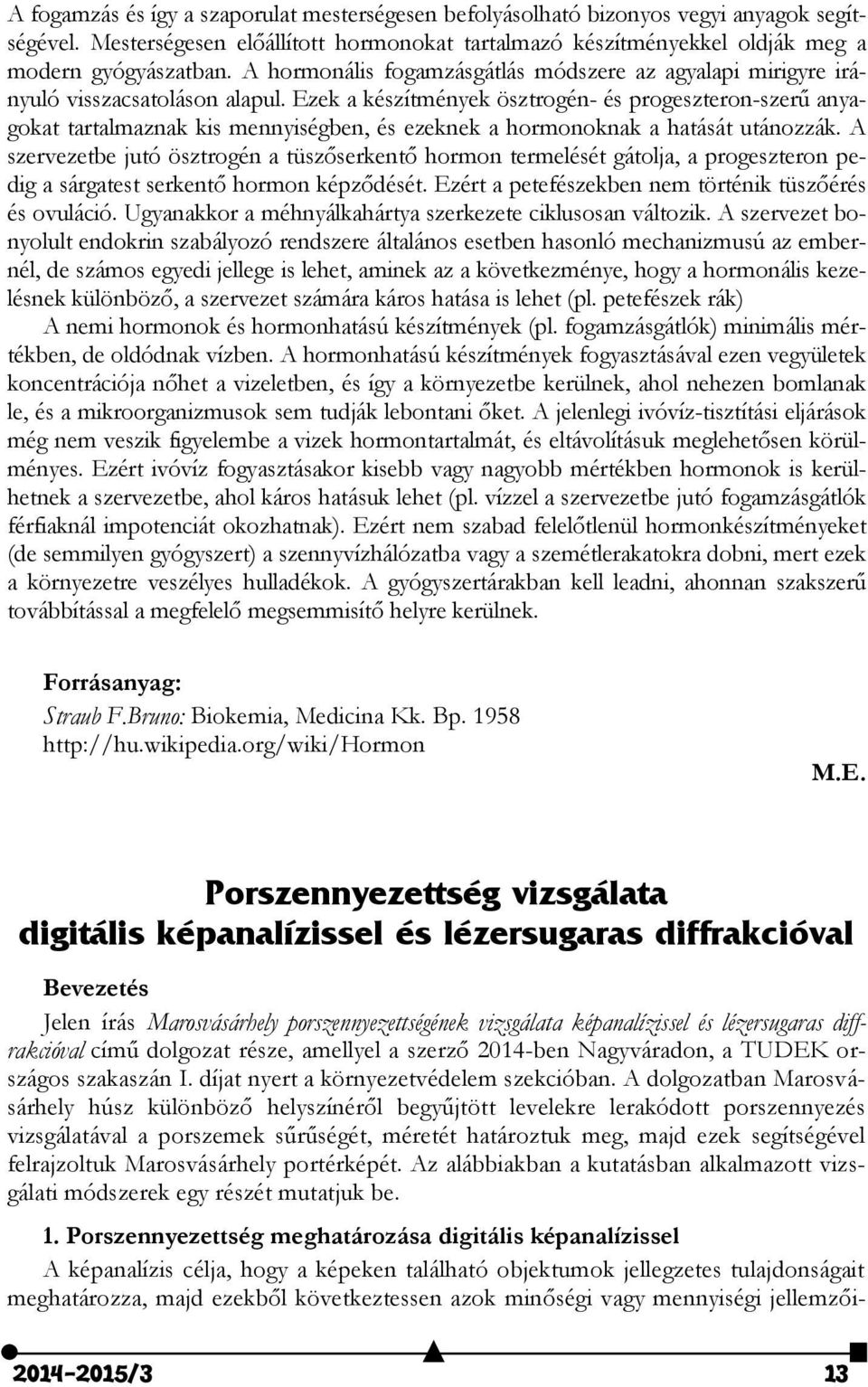 Ezek a készítmények ösztrogén- és progeszteron-szerű anyagokat tartalmaznak kis mennyiségben, és ezeknek a hormonoknak a hatását utánozzák.