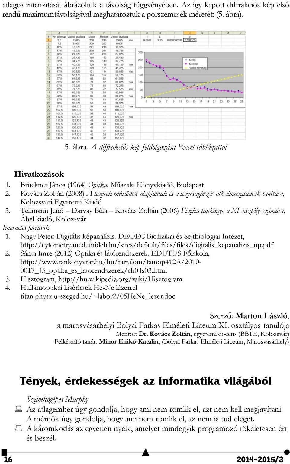 Kovács Zoltán (2008) A lézerek működési alapjainak és a lézersugárzás alkalmazásainak tanítása, Kolozsvári Egyetemi Kiadó 3. Tellmann Jenő Darvay Béla Kovács Zoltán (2006) Fizika tankönyv a XI.