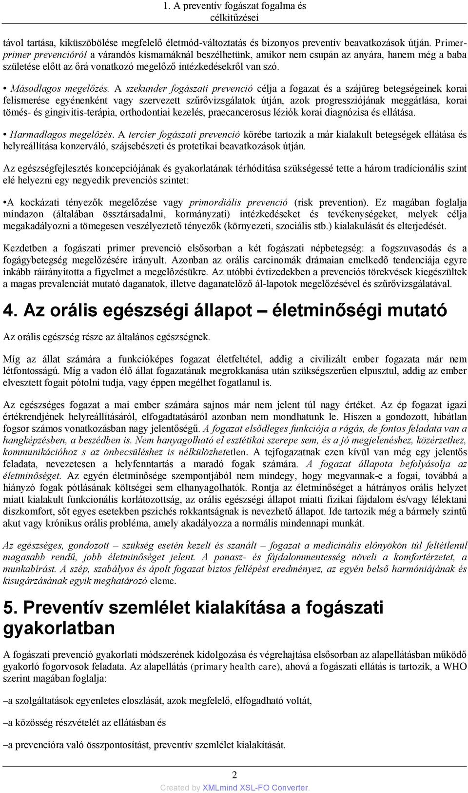 A szekunder fogászati prevenció célja a fogazat és a szájüreg betegségeinek korai felismerése egyénenként vagy szervezett szűrővizsgálatok útján, azok progressziójának meggátlása, korai tömés- és