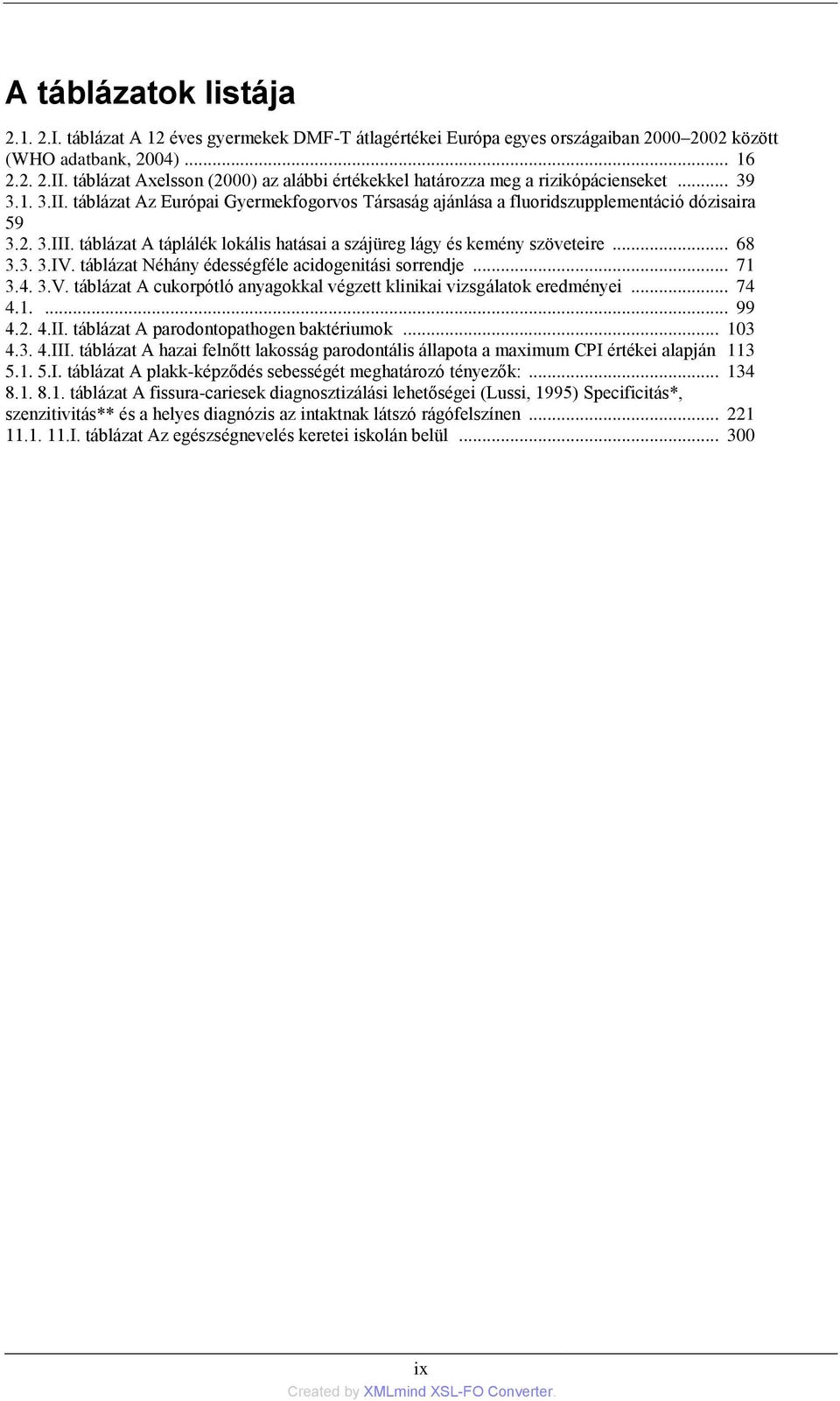 táblázat A táplálék lokális hatásai a szájüreg lágy és kemény szöveteire... 68 3.3. 3.IV. táblázat Néhány édességféle acidogenitási sorrendje... 71 3.4. 3.V. táblázat A cukorpótló anyagokkal végzett klinikai vizsgálatok eredményei.