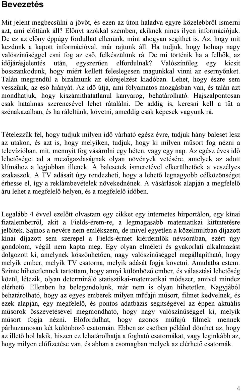 De mi örénik ha a felhők, az időjárásjelenés uán, egyszerűen elfordulnak? Valószínűleg egy kicsi bosszankodunk, hogy miér kelle feleslegesen magunkkal vinni az esernyőnke.