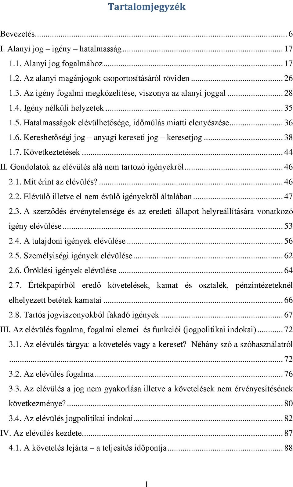 1.6. Kereshetőségi jog anyagi kereseti jog keresetjog... 38 1.7. Következtetések... 44 II. Gondolatok az elévülés alá nem tartozó igényekről... 46 2.1. Mit érint az elévülés?... 46 2.2. Elévülő illetve el nem évülő igényekről általában.