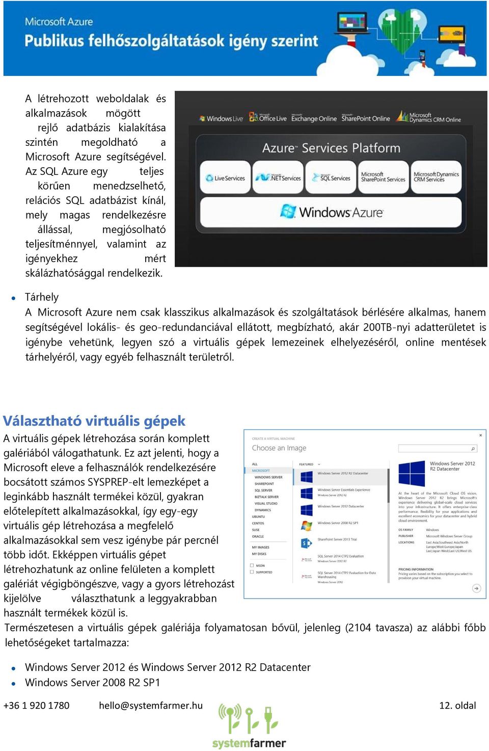 Tárhely A Microsoft Azure nem csak klasszikus alkalmazások és szolgáltatások bérlésére alkalmas, hanem segítségével lokális- és geo-redundanciával ellátott, megbízható, akár 200TB-nyi adatterületet