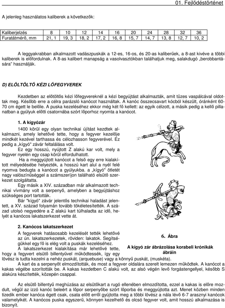 D) ELÖLTÖLTŐ KÉZI LŐFEGYVEREK Kezdetben az előtöltős kézi lőfegyvereknél a kézi begyújtást alkalmazták, amit tüzes vaspálcával oldottak meg. Később erre a célra parázsló kanócot használtak.