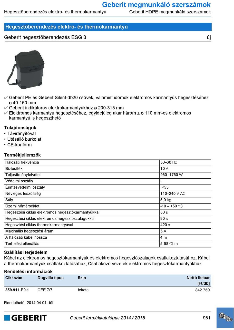 karmantyú hegesztéséhez, egyidejűleg akár három ø 110 mm-es elektromos karmantyú is hegeszthető Távirányítóval Ütésálló burkolat CE-konform Hálózati frekvencia 50 60 Hz Biztosíték 10 A