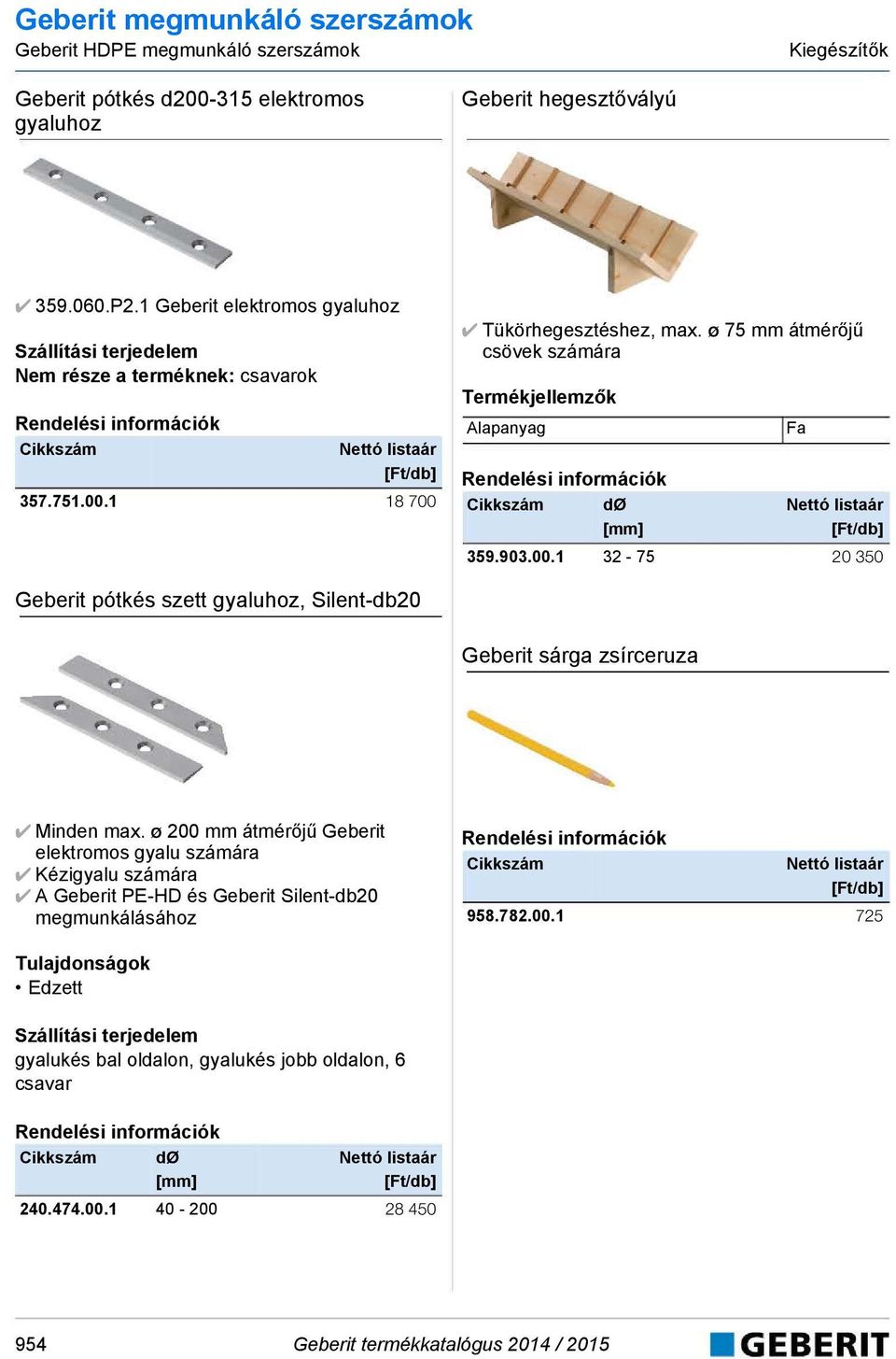 1 18 700 Tükörhegesztéshez, max. ø 75 mm átmérőjű csövek számára Alapanyag 359.903.00.1 32-75 20 350 Fa Geberit pótkés szett gyaluhoz, Silent-db20 Geberit sárga zsírceruza Minden max.