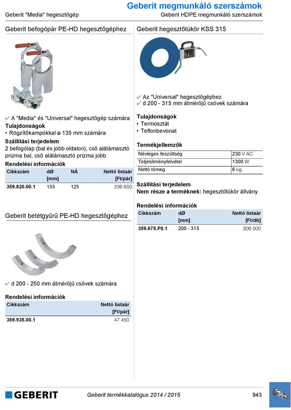 1 135 125 236 650 Az "Universal" hegesztőgéphez d 200-315 mm átmérőjű csövek számára Termosztát Teflonbevonat Névleges feszültség Teljesítményfelvétel Nettó tömeg 230 V AC 1300 W 6 kg Nem