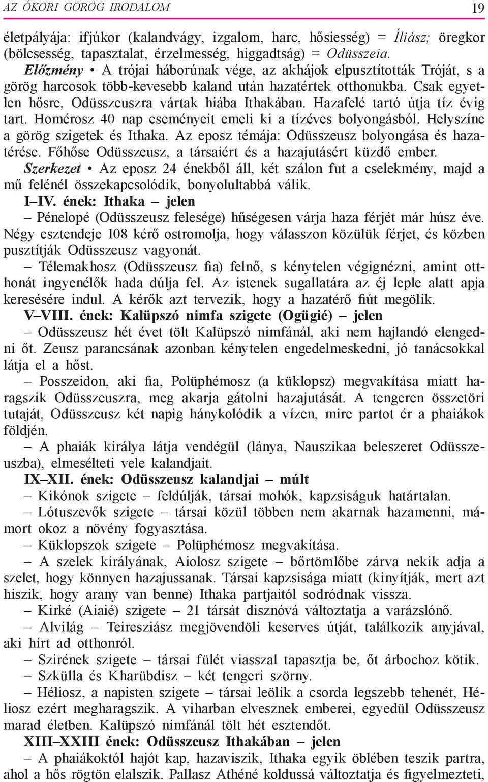 Hazafelé tartó útja tíz évig tart. Homérosz 40 nap eseményeit emeli ki a tízéves bolyongásból. Helyszíne a görög szigetek és Ithaka. Az eposz témája: Odüsszeusz bolyongása és hazatérése.