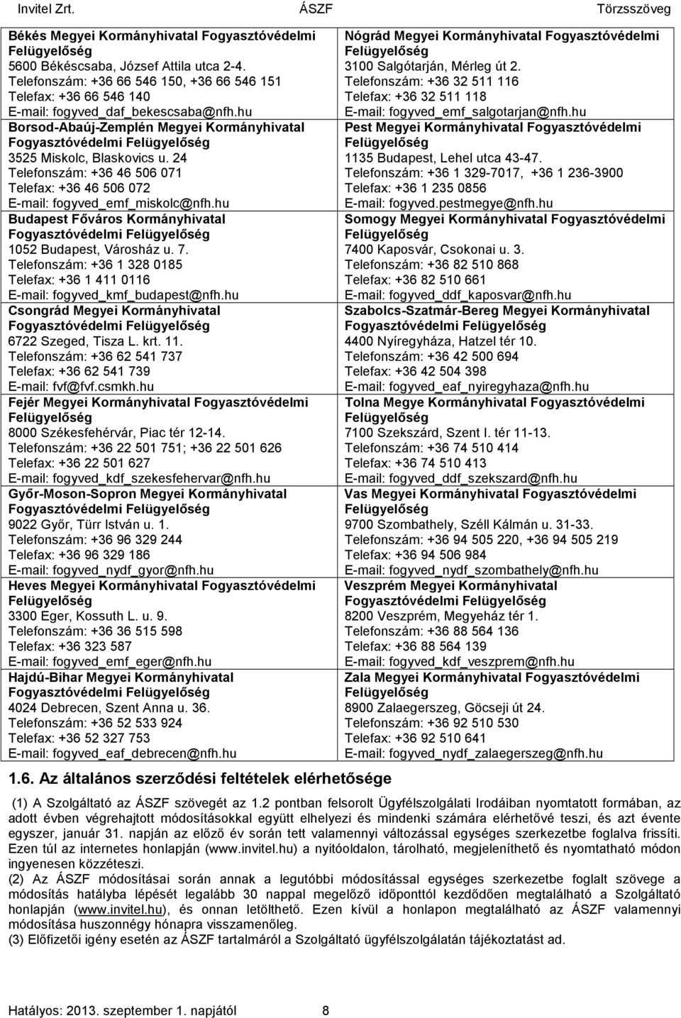 hu Budapest Főváros Kormányhivatal Fogyasztóvédelmi Felügyelőség 1052 Budapest, Városház u. 7. Telefonszám: +36 1 328 0185 Telefax: +36 1 4110116 E-mail: fogyved_kmf_budapest@nfh.