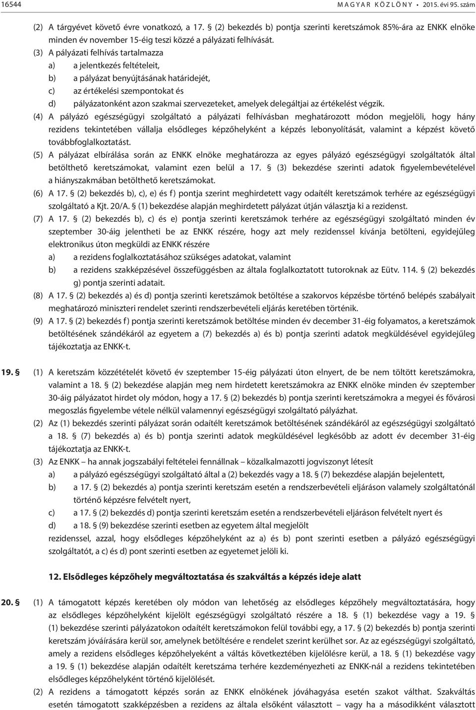 (3) A pályázati felhívás tartalmazza a) a jelentkezés feltételeit, b) a pályázat benyújtásának határidejét, c) az értékelési szempontokat és d) pályázatonként azon szakmai szervezeteket, amelyek