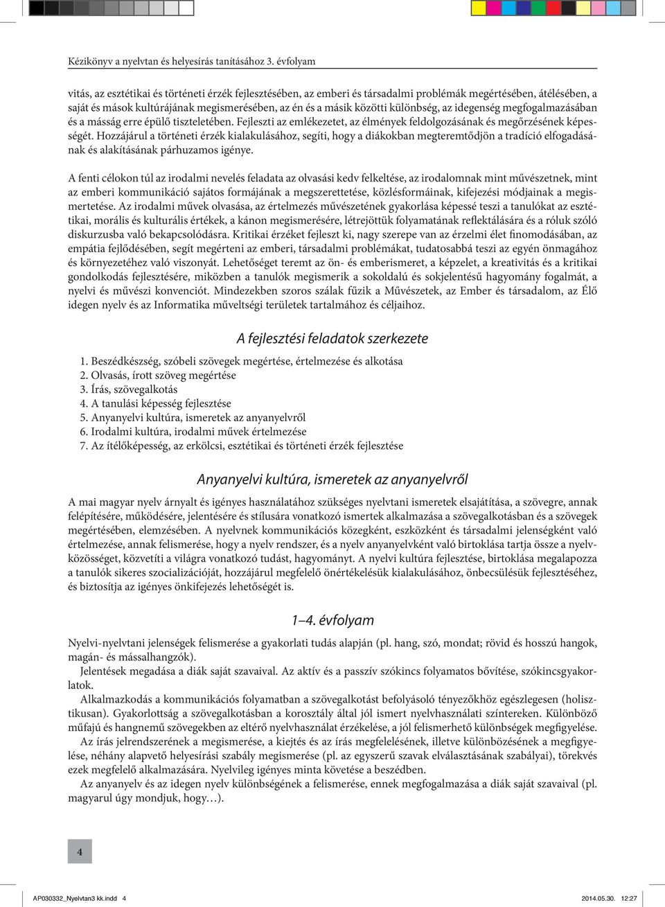 Hozzájárul a történeti érzék kialakulásához, segíti, hogy a diákokban megteremtődjön a tradíció elfogadásának és alakításának párhuzamos igénye.