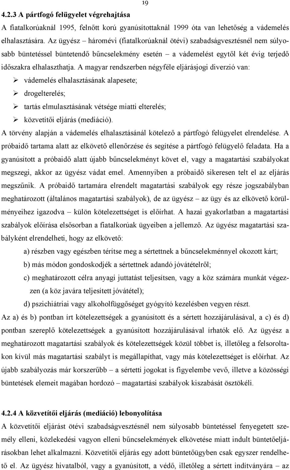 A magyar rendszerben négyféle eljárásjogi diverzió van: vádemelés elhalasztásának alapesete; drogelterelés; tartás elmulasztásának vétsége miatti elterelés; közvetítői eljárás (mediáció).