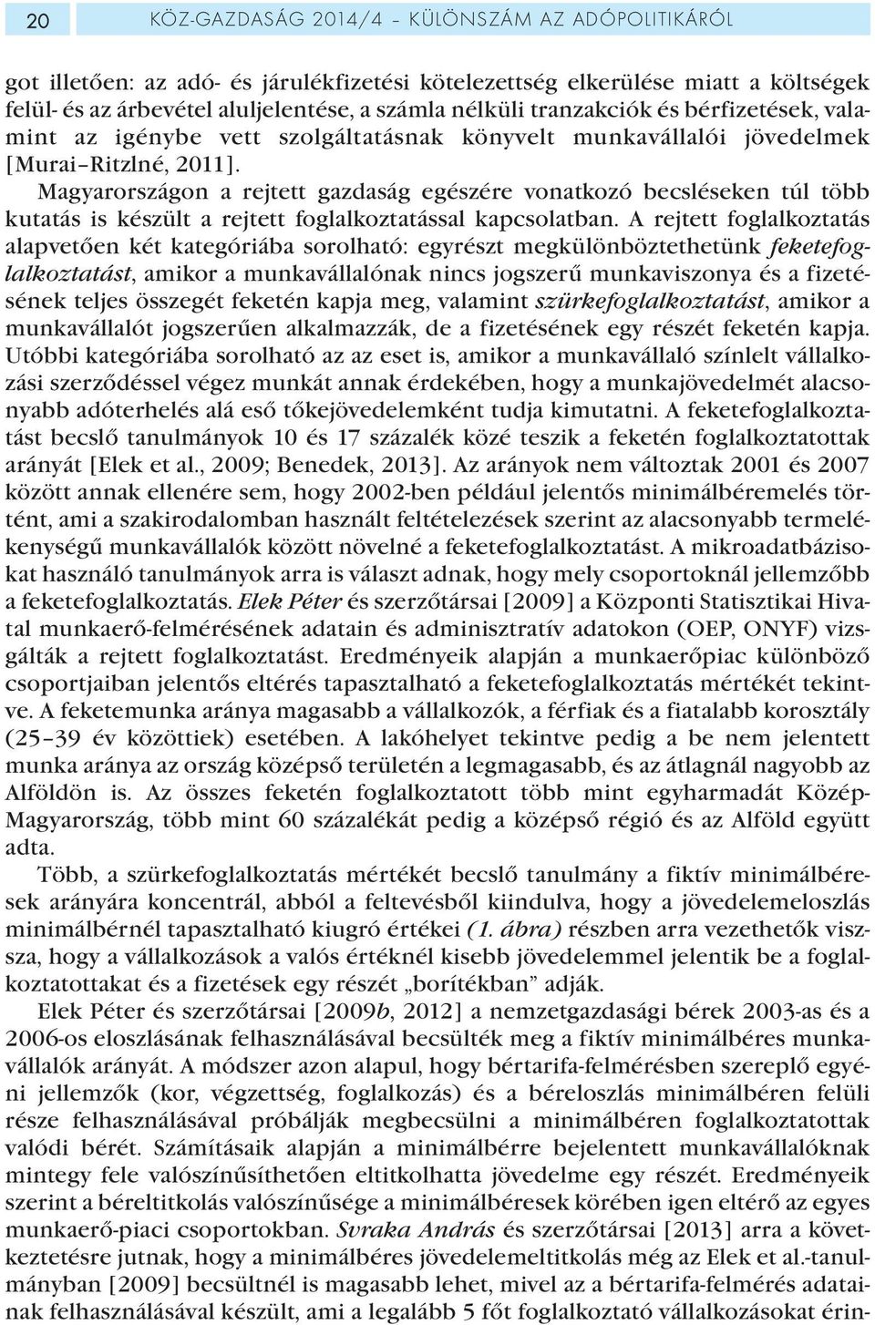 Magyarországon a rejtett gazdaság egészére vonatkozó becsléseken túl több kutatás is készült a rejtett foglalkoztatással kapcsolatban.