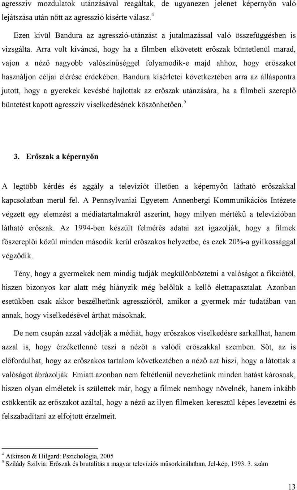 Arra volt kíváncsi, hogy ha a filmben elkövetett erőszak büntetlenül marad, vajon a néző nagyobb valószínűséggel folyamodik-e majd ahhoz, hogy erőszakot használjon céljai elérése érdekében.
