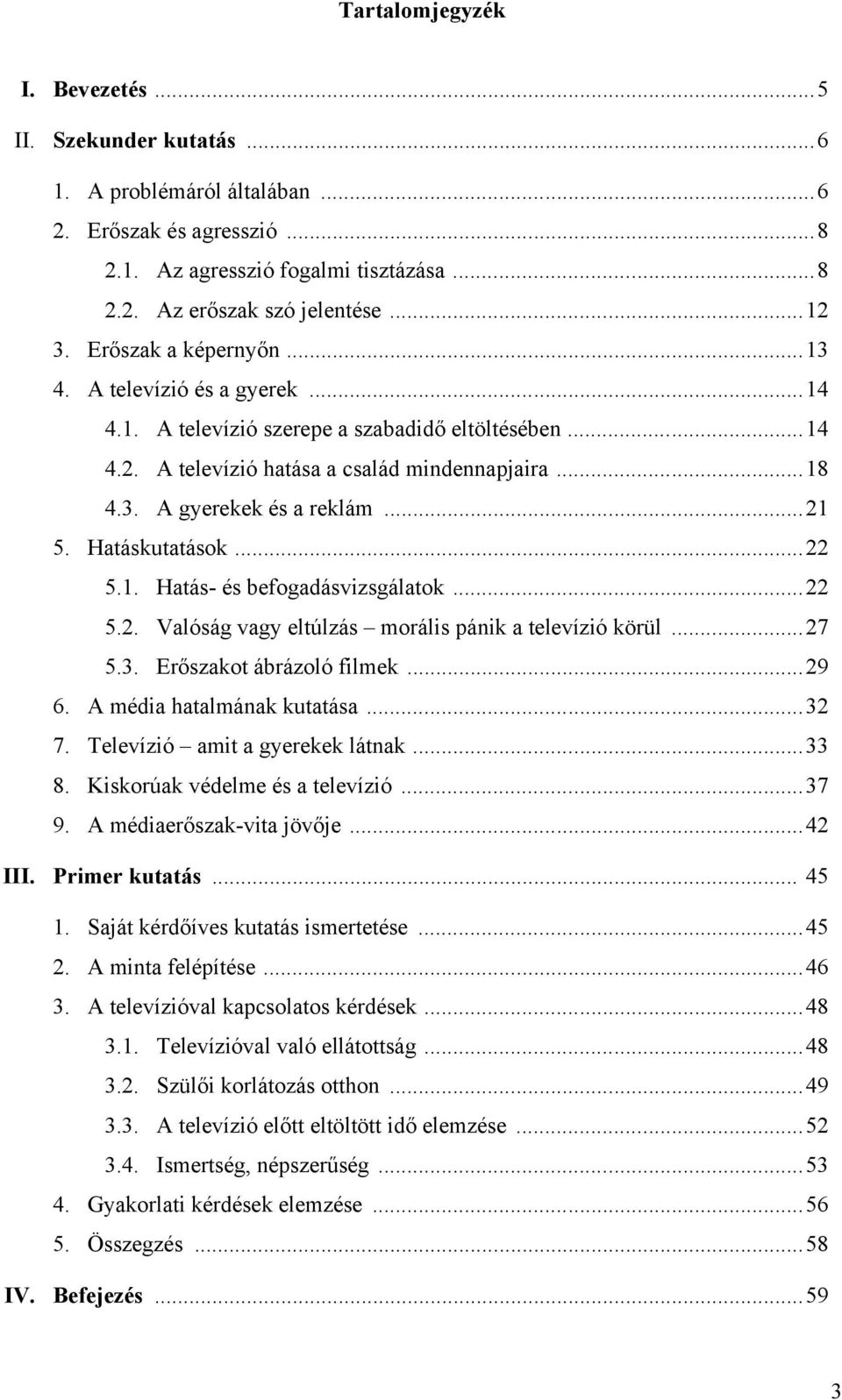 Hatáskutatások...22 5.1. Hatás- és befogadásvizsgálatok...22 5.2. Valóság vagy eltúlzás morális pánik a televízió körül...27 5.3. Erőszakot ábrázoló filmek...29 6. A média hatalmának kutatása...32 7.