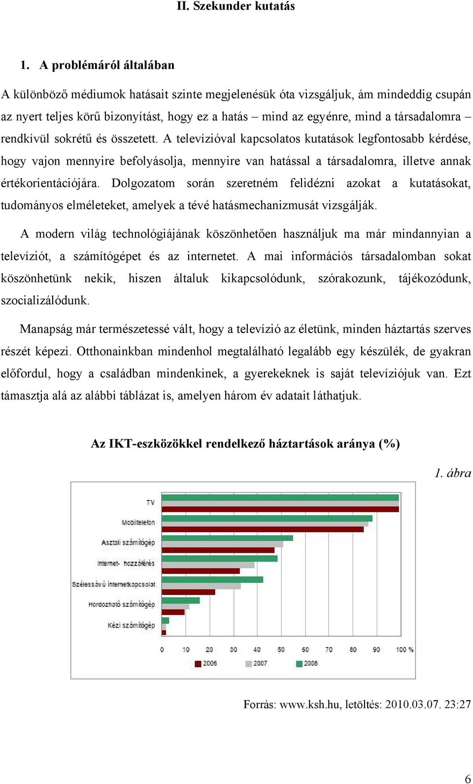 rendkívül sokrétű és összetett. A televízióval kapcsolatos kutatások legfontosabb kérdése, hogy vajon mennyire befolyásolja, mennyire van hatással a társadalomra, illetve annak értékorientációjára.