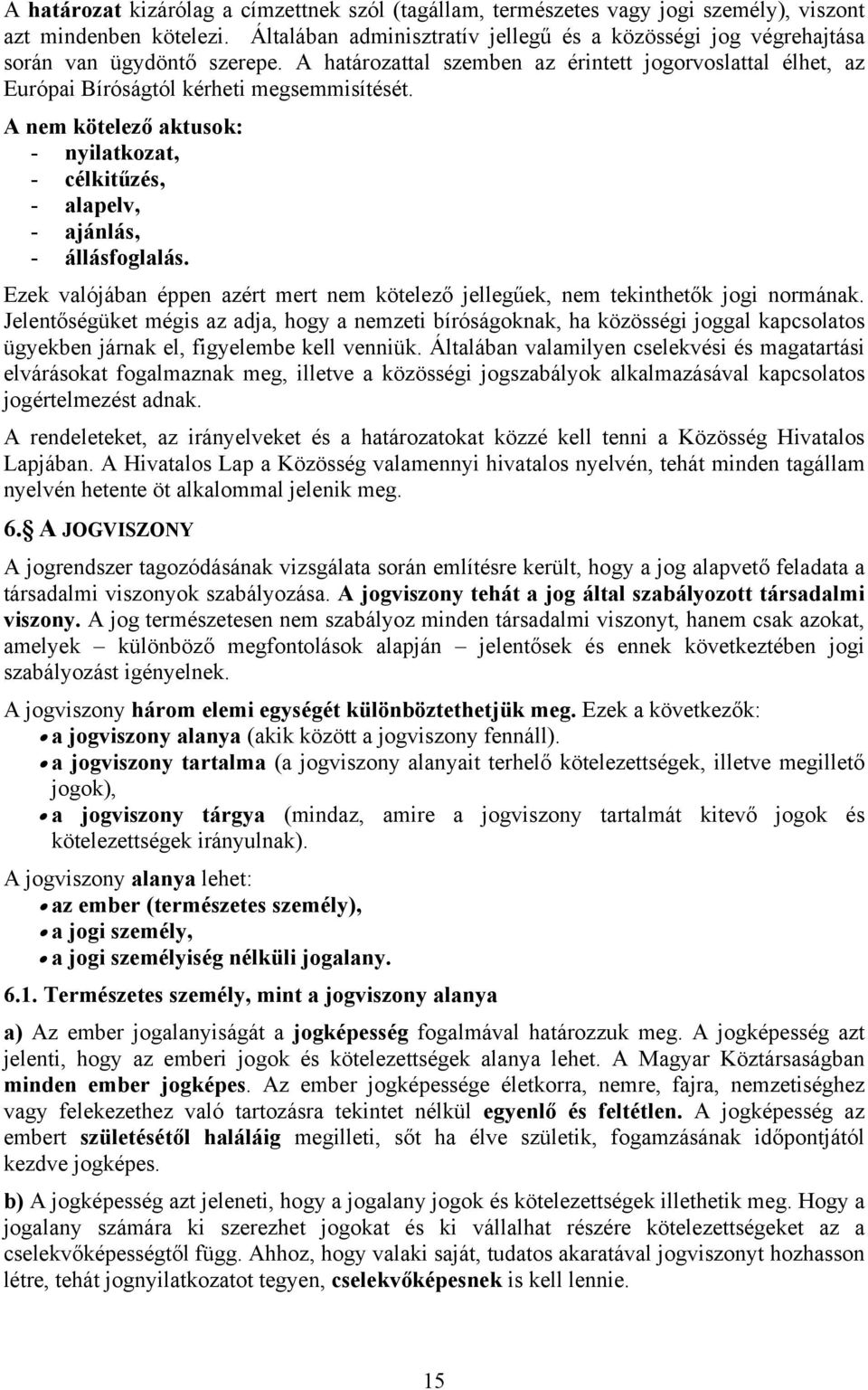 A nem kötelező aktusok: - nyilatkozat, - célkitűzés, - alapelv, - ajánlás, - állásfoglalás. Ezek valójában éppen azért mert nem kötelező jellegűek, nem tekinthetők jogi normának.