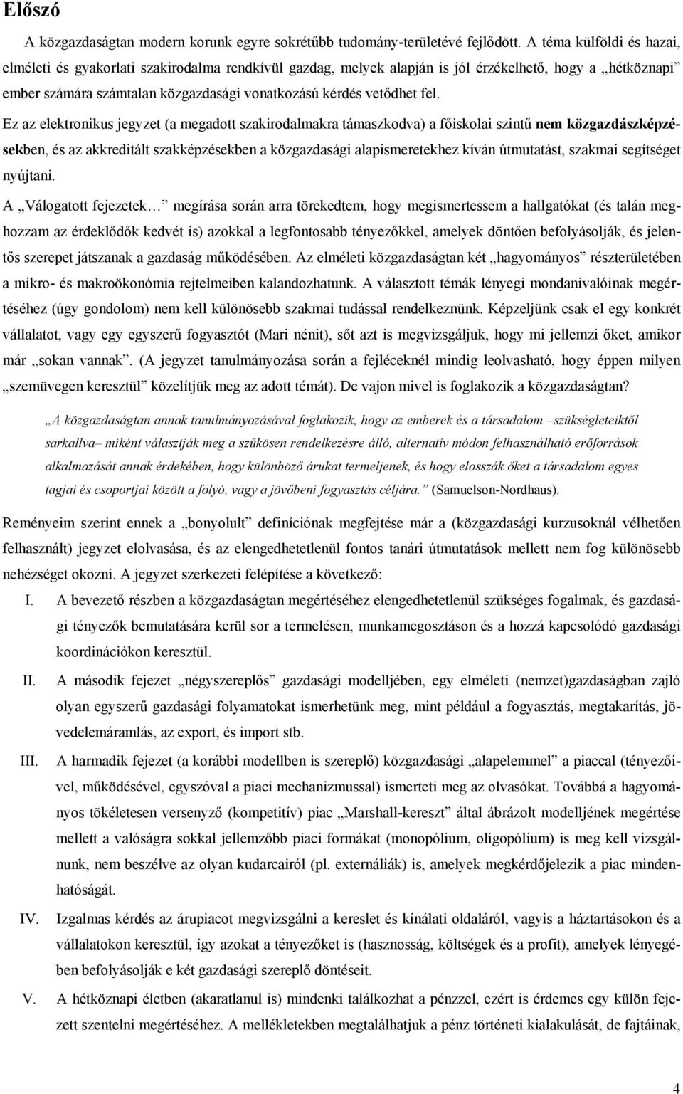 fel. Ez az elektronikus jegyzet (a megadott szakirodalmakra támaszkodva) a főiskolai szintű nem közgazdászképzésekben, és az akkreditált szakképzésekben a közgazdasági alapismeretekhez kíván
