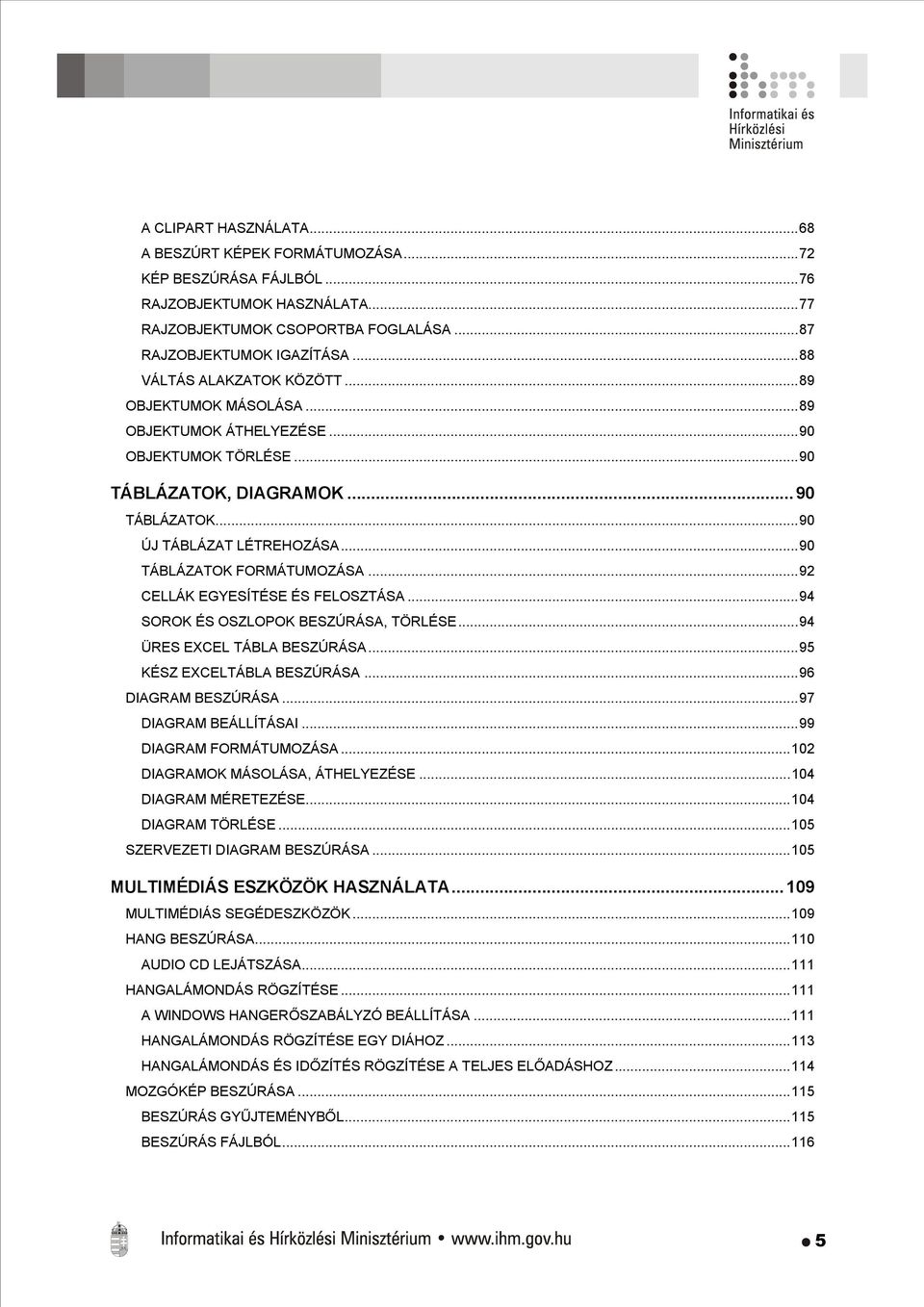 ..90 TÁBLÁZATOK FORMÁTUMOZÁSA...92 CELLÁK EGYESÍTÉSE ÉS FELOSZTÁSA...94 SOROK ÉS OSZLOPOK BESZÚRÁSA, TÖRLÉSE...94 ÜRES EXCEL TÁBLA BESZÚRÁSA...95 KÉSZ EXCELTÁBLA BESZÚRÁSA...96 DIAGRAM BESZÚRÁSA.