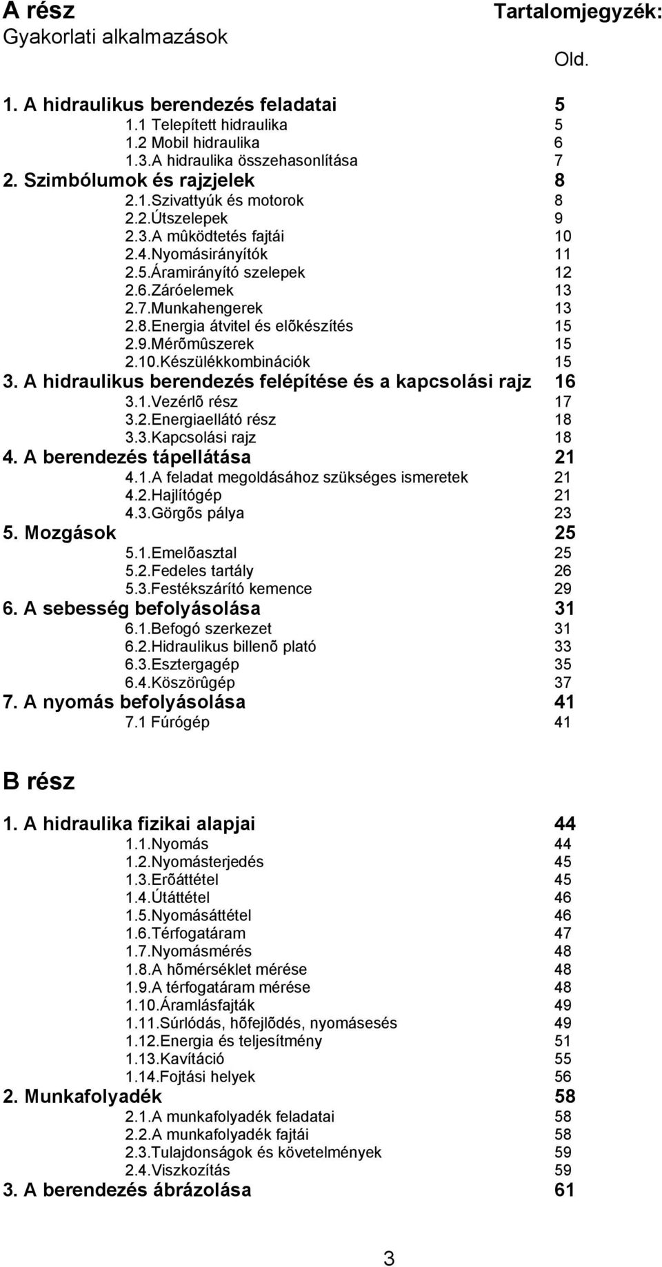 9.Mérõmûszerek 15 2.10.Készülékkombinációk 15 3. A hidraulikus berendezés felépítése és a kapcsolási rajz 16 3.1.Vezérlõ rész 17 3.2.Energiaellátó rész 18 3.3.Kapcsolási rajz 18 4.