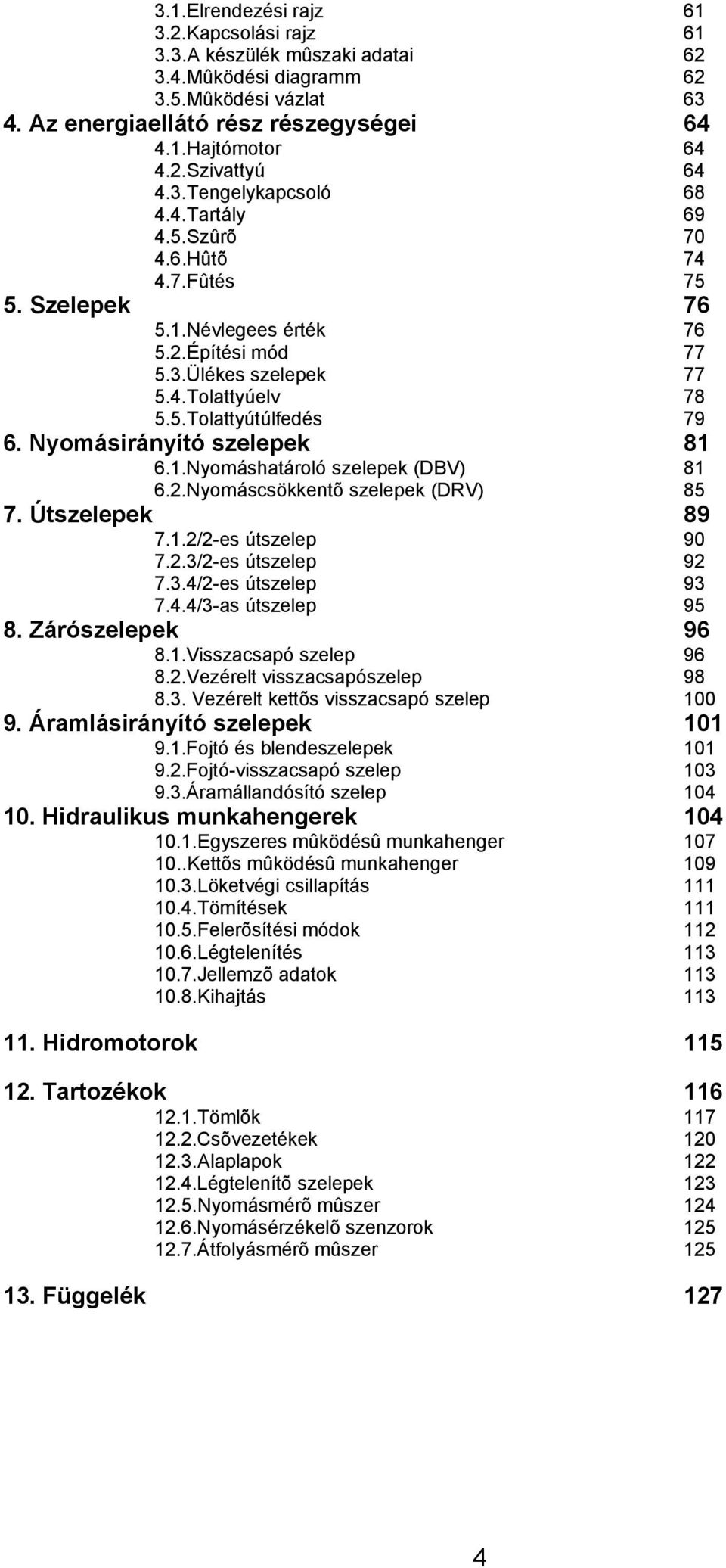 Nyomásirányító szelepek 81 6.1.Nyomáshatároló szelepek (DBV) 81 6.2.Nyomáscsökkentõ szelepek (DRV) 85 7. Útszelepek 89 7.1.2/2-es útszelep 90 7.2.3/2-es útszelep 92 7.3.4/2-es útszelep 93 7.4.4/3-as útszelep 95 8.