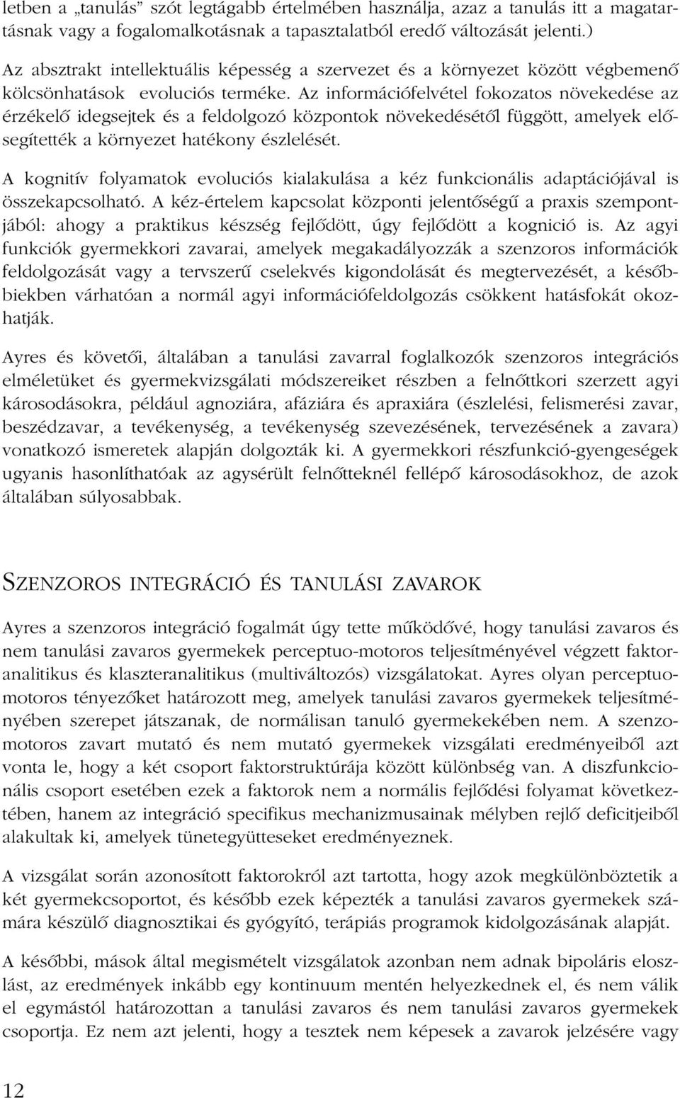 Az információfelvétel fokozatos növekedése az érzékelõ idegsejtek és a feldolgozó központok növekedésétõl függött, amelyek elõsegítették a környezet hatékony észlelését.