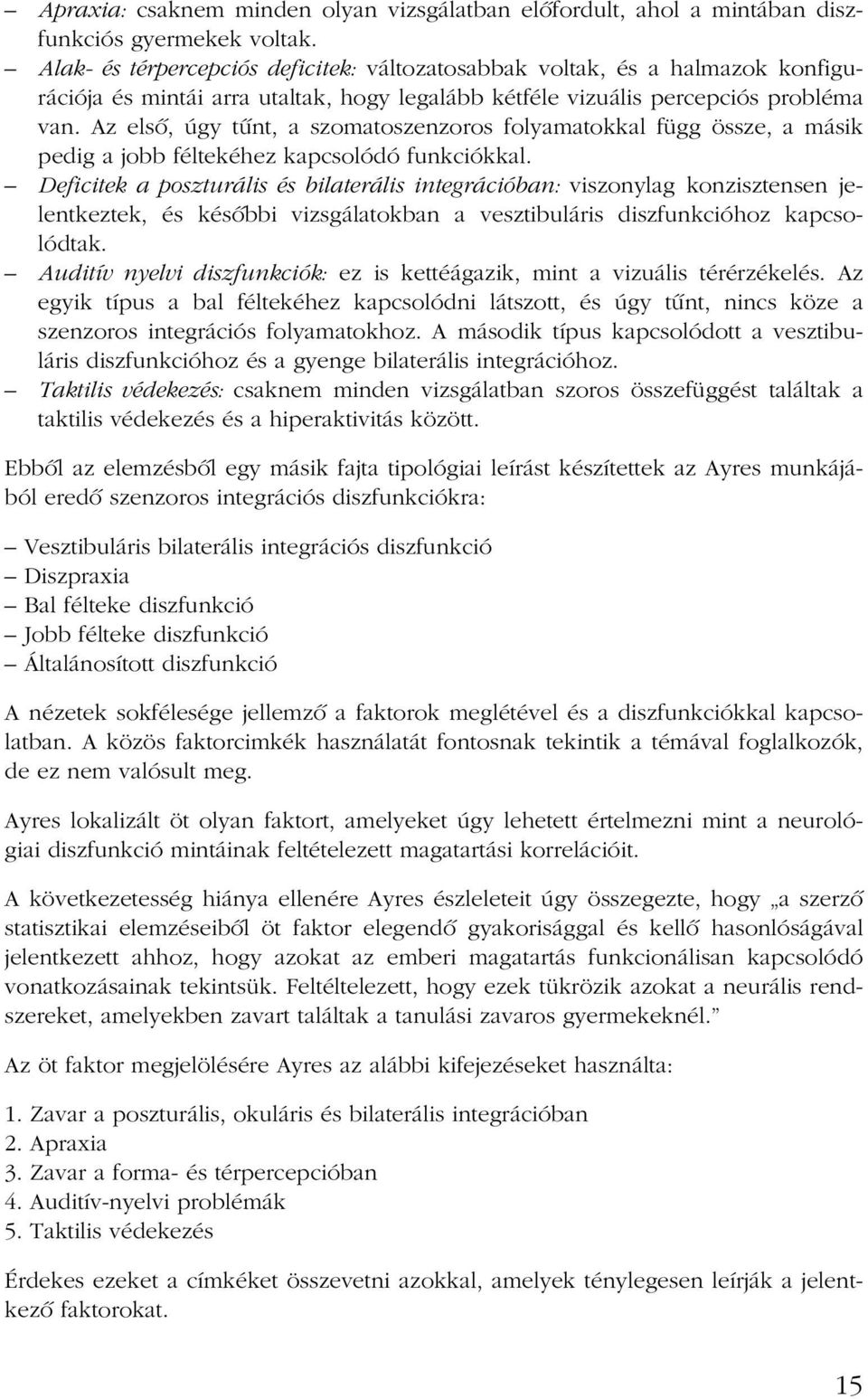 Az elsõ, úgy tûnt, a szomatoszenzoros folyamatokkal függ össze, a másik pedig a jobb féltekéhez kapcsolódó funkciókkal.