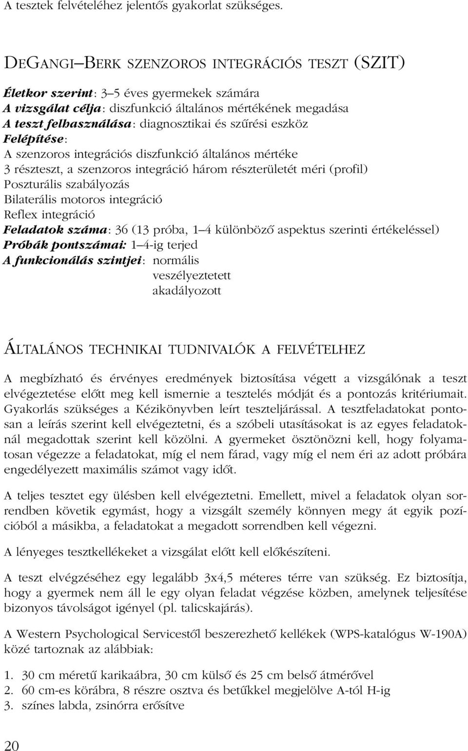 szûrési eszköz Felépítése: A szenzoros integrációs diszfunkció általános mértéke 3 részteszt, a szenzoros integráció három részterületét méri (profil) Poszturális szabályozás Bilaterális motoros
