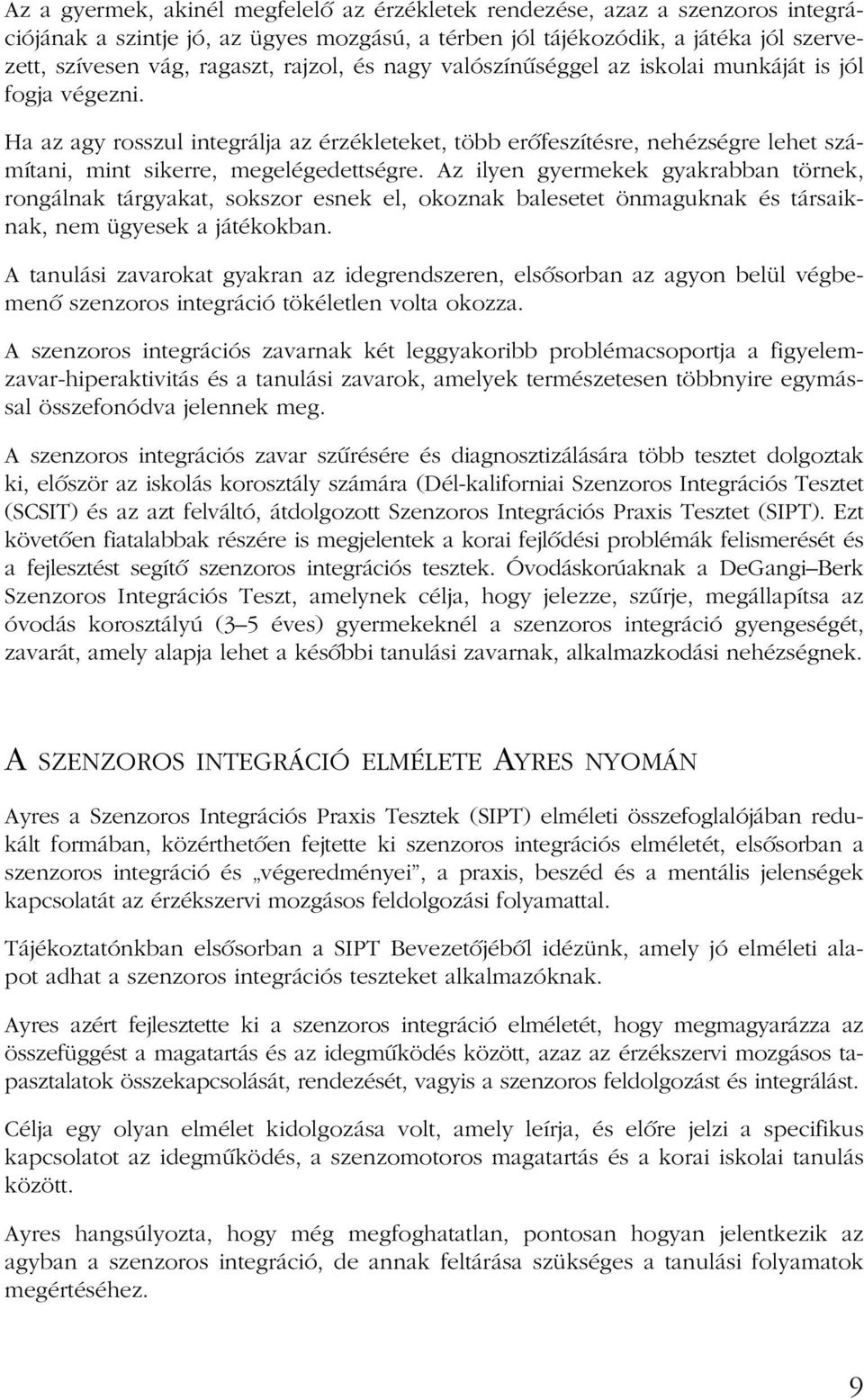 Az ilyen gyermekek gyakrabban törnek, rongálnak tárgyakat, sokszor esnek el, okoznak balesetet önmaguknak és társaiknak, nem ügyesek a játékokban.