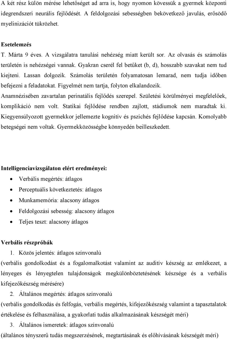 Az olvasás és számolás területén is nehézségei vannak. Gyakran cserél fel betűket (b, d), hosszabb szavakat nem tud kiejteni. Lassan dolgozik.