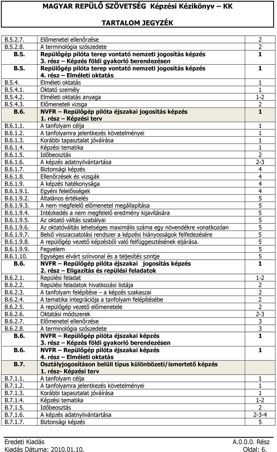 rész Képzési terv B.6.1.1. A tanfolyam célja 1 B.6.1.2. A tanfolyamra jelentkezés követelményei 1 B.6.1.3. Korábbi tapasztalat jóváírása 1 B.6.1.4. Képzési tematika 1 B.6.1.5. Időbeosztás 2 B.6.1.6. A képzés adatnyilvántartása 2-3 B.