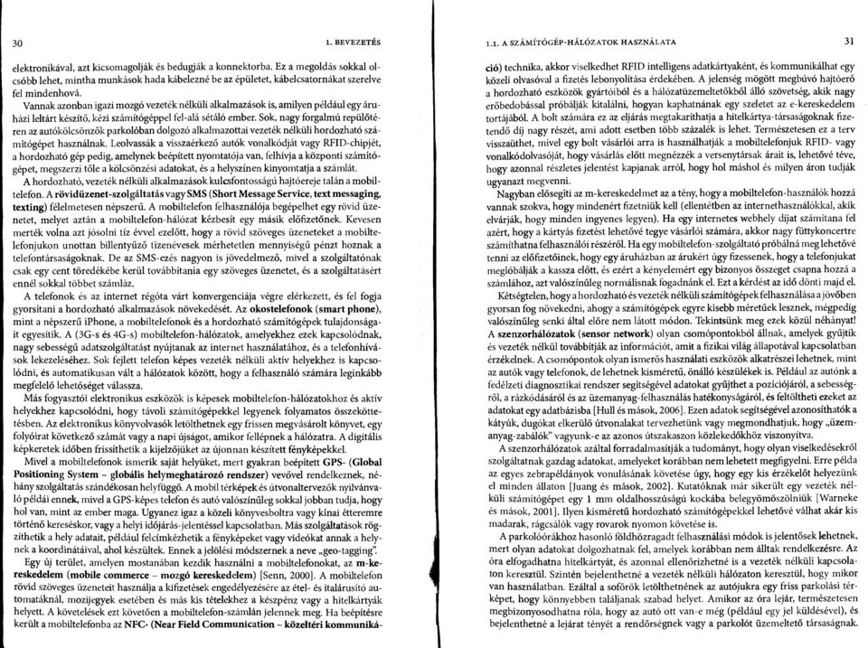 Vannak azonban igazi mozgó vezeték nélküli alkalmazások is, amilyen például egy áruházi leltárt készítő, kézi számítógéppel fel-alá sétáló ember.