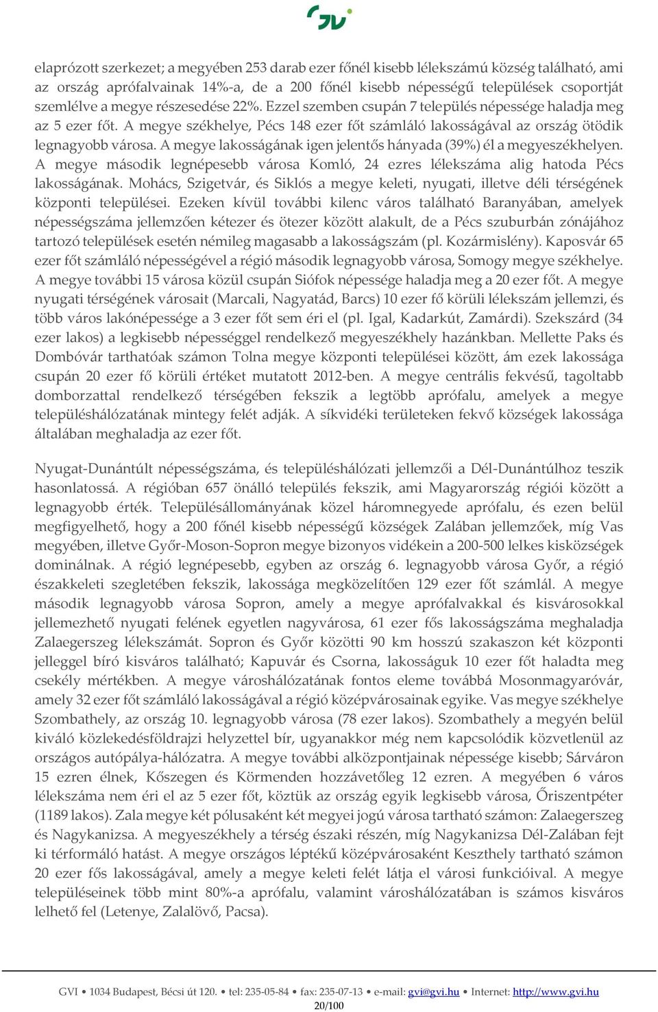 A megye lakosságának igen jelentős hányada (39%) él a megyeszékhelyen. A megye második legnépesebb városa Komló, 24 ezres lélekszáma alig hatoda Pécs lakosságának.