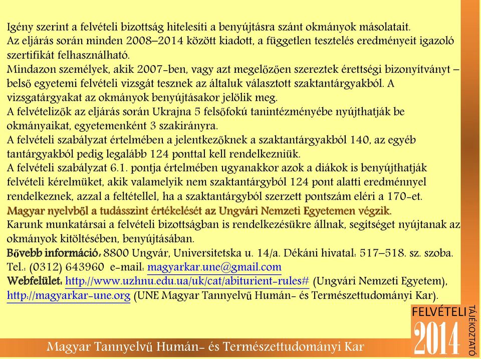 Mindazon személyek, akik 2007-ben, vagy azt megelőzően szereztek érettségi bizonyítványt belső egyetemi felvételi vizsgát tesznek az általuk választott szaktantárgyakból.