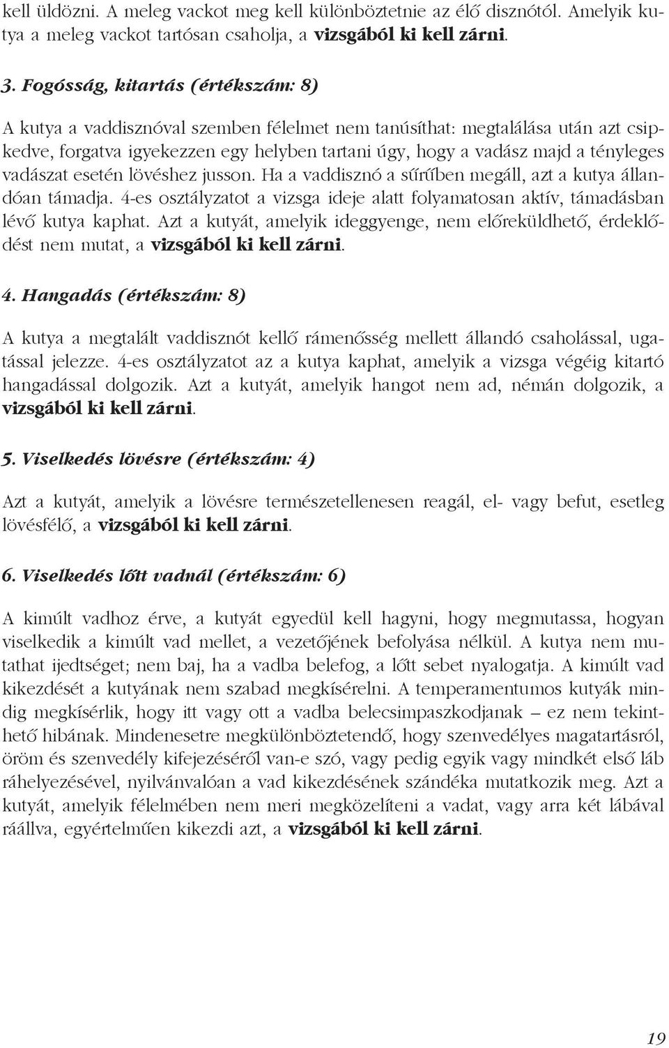 vadászat esetén lövéshez jusson. Ha a vaddisznó a sűrűben megáll, azt a kutya állandóan támadja. 4-es osztályzatot a vizsga ideje alatt folyamatosan aktív, támadásban lévő kutya kaphat.