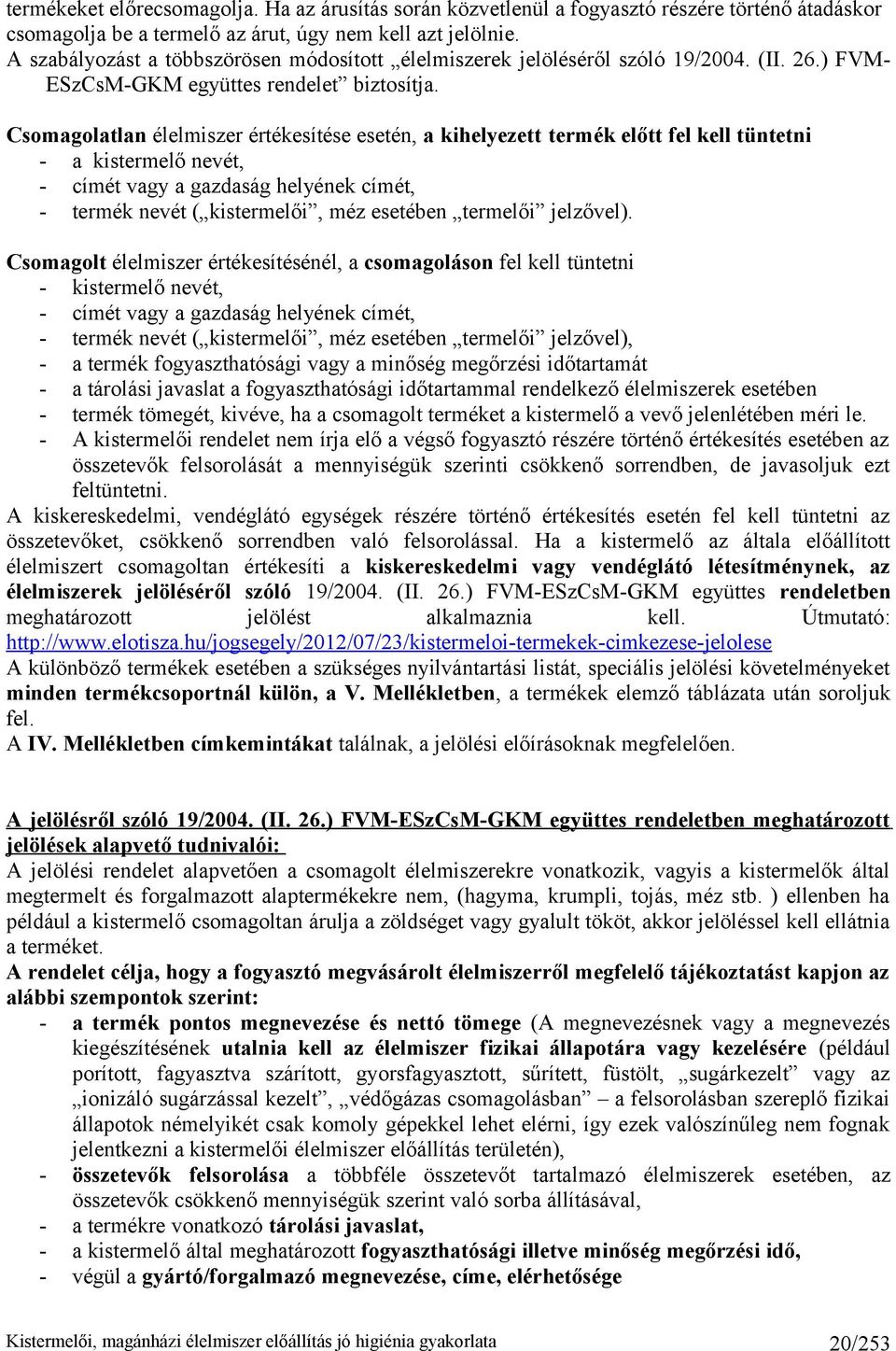 Csomagolatlan élelmiszer értékesítése esetén, a kihelyezett termék előtt fel kell tüntetni - a kistermelő nevét, - címét vagy a gazdaság helyének címét, - termék nevét ( kistermelői, méz esetében