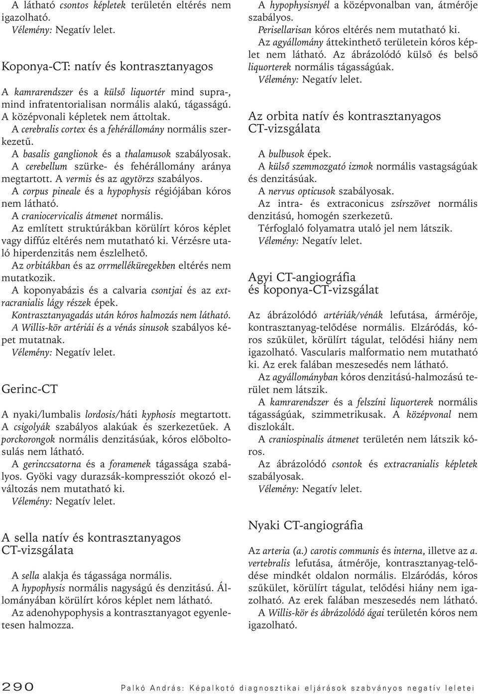 A cerebellum szürke- és fehérállomány aránya megtartott. A vermis és az agytörzs A corpus pineale és a hypophysis régiójában kóros nem látható. A craniocervicalis átmenet normális.