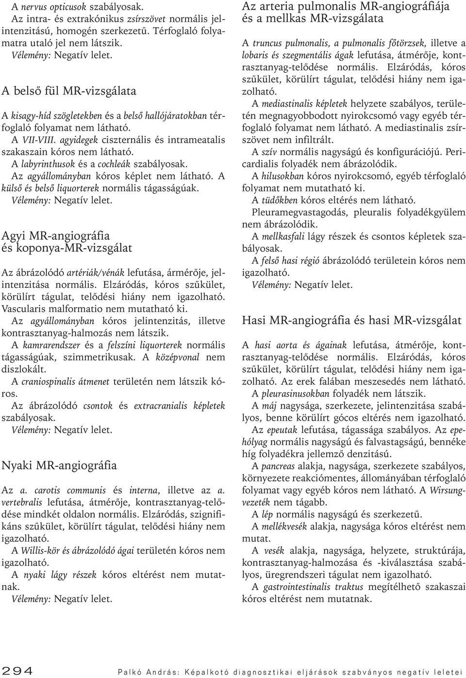 A labyrinthusok és a cochleák szabályosak. Az agyállományban kóros képlet nem látható. A külsô és belsô liquorterek normális tágasságúak.