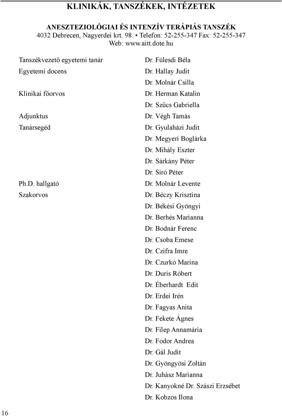 Gyulaházi Judit Dr. Megyeri Boglárka Dr. Mihály Eszter Dr. Sárkány Péter Dr. Síró Péter Dr. Molnár Levente Dr. Béczy Krisztina Dr. Békési Gyöngyi Dr. Berhés Marianna Dr. Bodnár Ferenc Dr.
