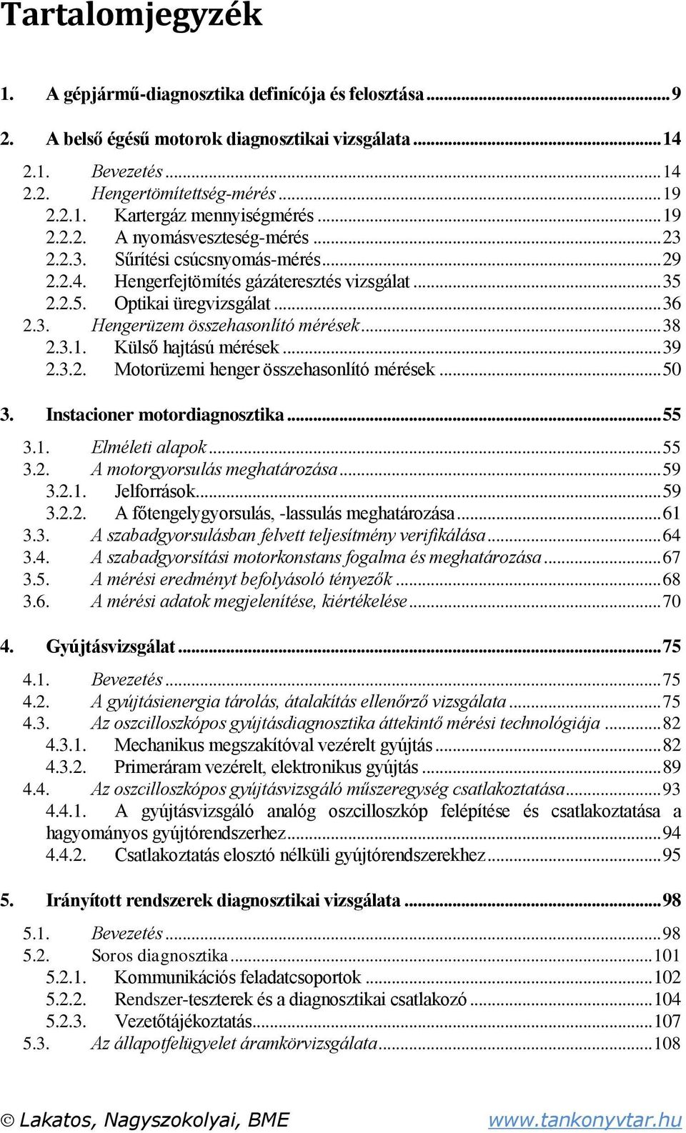 .. 38 2.3.1. Külső hajtású mérések... 39 2.3.2. Motorüzemi henger összehasonlító mérések... 50 3. Instacioner motordiagnosztika... 55 3.1. Elméleti alapok... 55 3.2. A motorgyorsulás meghatározása.