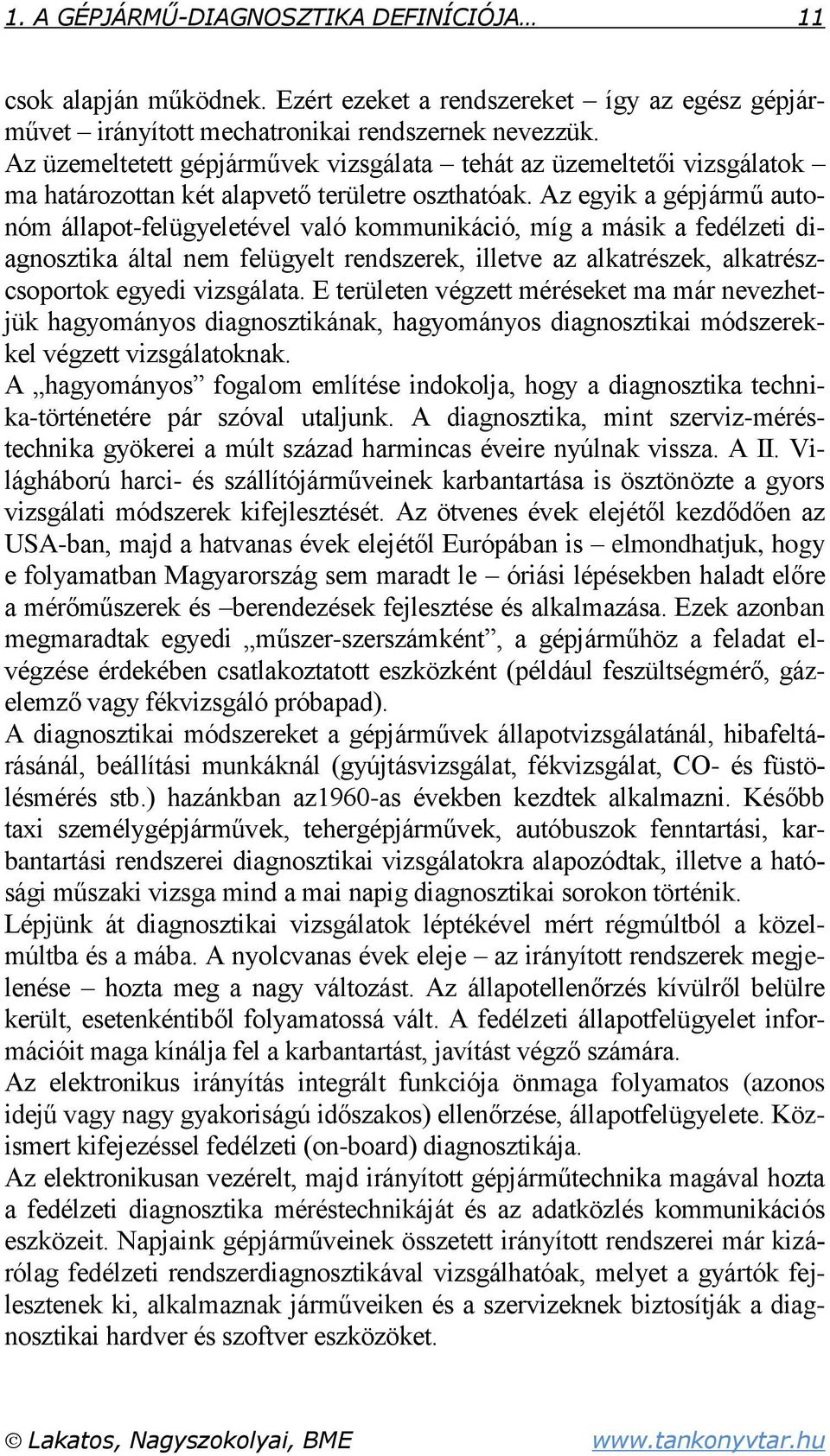 Az egyik a gépjármű autonóm állapot-felügyeletével való kommunikáció, míg a másik a fedélzeti diagnosztika által nem felügyelt rendszerek, illetve az alkatrészek, alkatrészcsoportok egyedi vizsgálata.