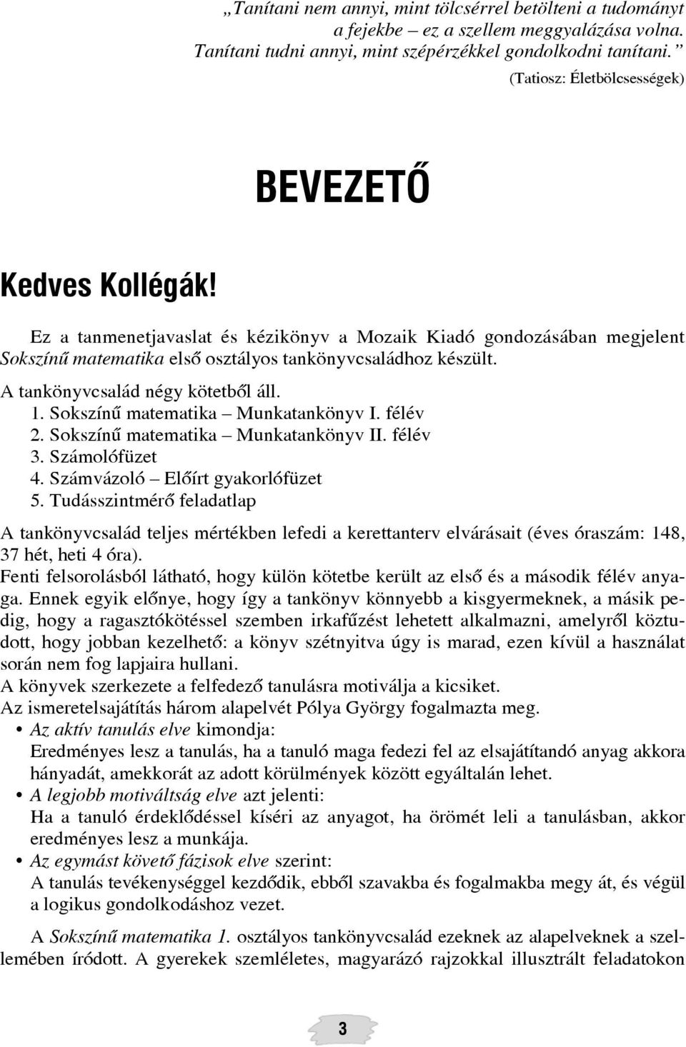 A tankönyvcsalád négy kötetbõl áll. 1. Sokszínû matematika Munkatankönyv I. félév 2. Sokszínû matematika Munkatankönyv II. félév 3. Számolófüzet 4. Számvázoló Elõírt gyakorlófüzet 5.