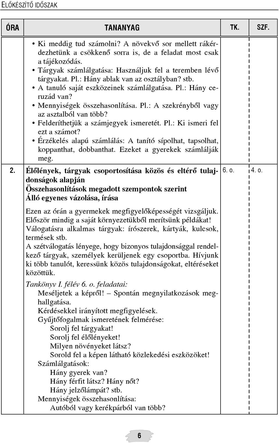 Pl.: A szekrénybõl vagy az asztalból van több? Felderíthetjük a számjegyek ismeretét. Pl.: Ki ismeri fel ezt a számot? Érzékelés alapú számlálás: A tanító sípolhat, tapsolhat, koppanthat, dobbanthat.