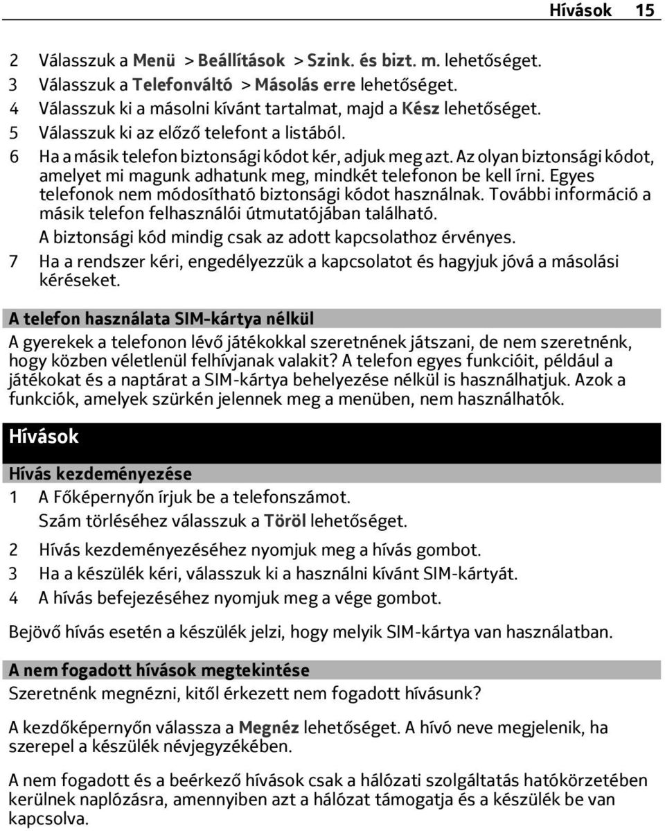 Egyes telefonok nem módosítható biztonsági kódot használnak. További információ a másik telefon felhasználói útmutatójában található. A biztonsági kód mindig csak az adott kapcsolathoz érvényes.