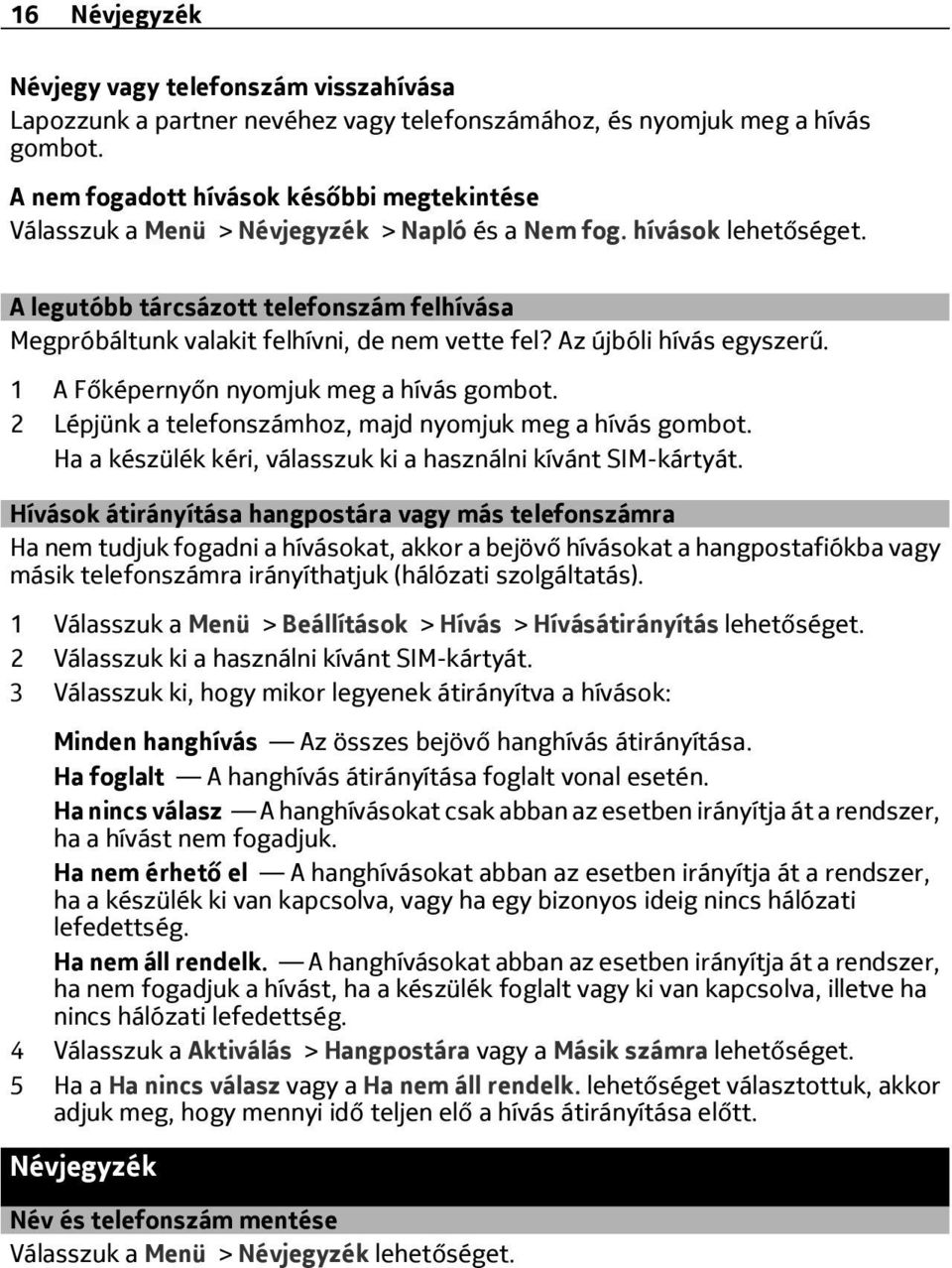 A legutóbb tárcsázott telefonszám felhívása Megpróbáltunk valakit felhívni, de nem vette fel? Az újbóli hívás egyszerű. 1 A Főképernyőn nyomjuk meg a hívás gombot.