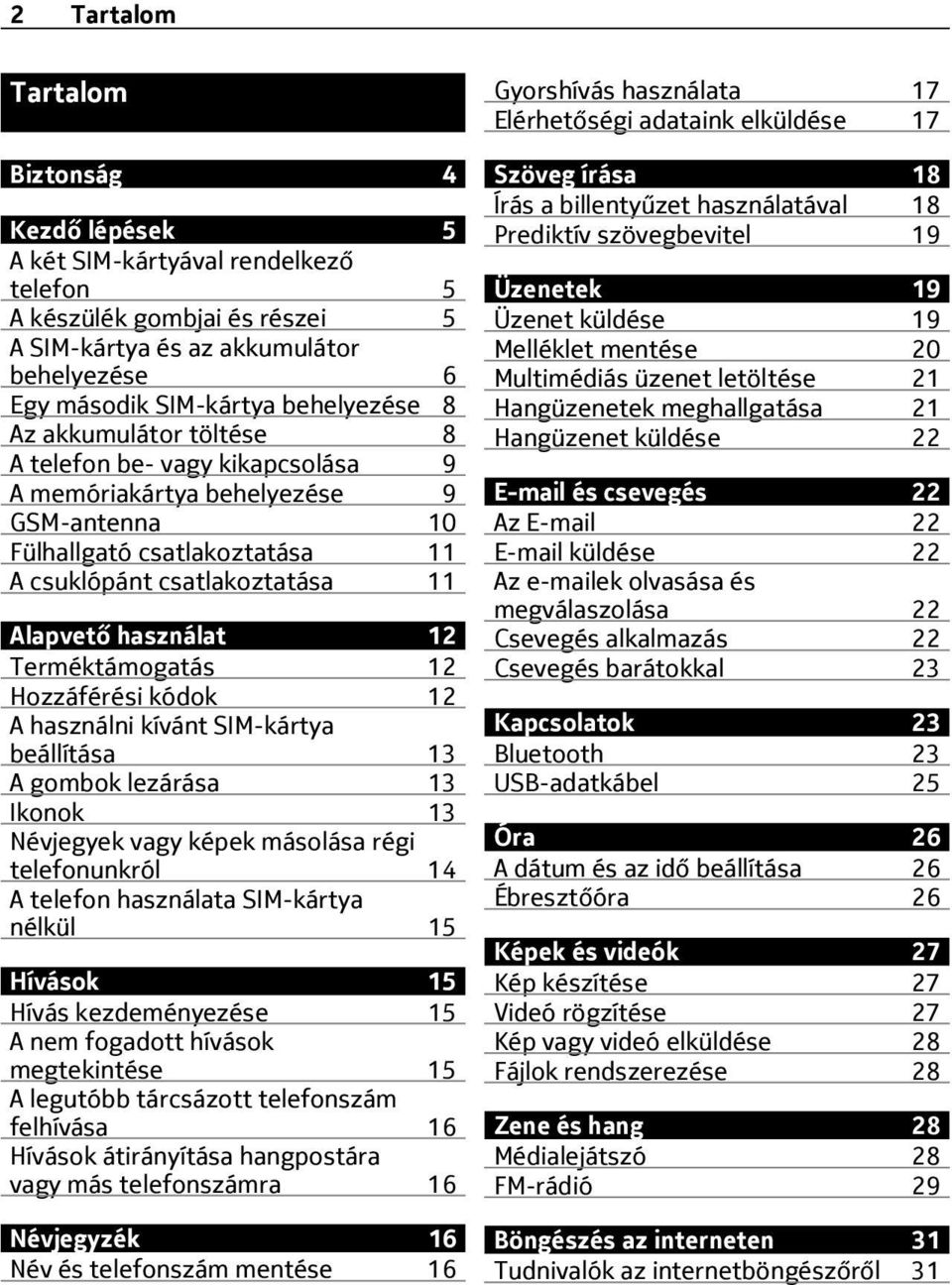 Terméktámogatás 12 Hozzáférési kódok 12 A használni kívánt SIM-kártya beállítása 13 A gombok lezárása 13 Ikonok 13 Névjegyek vagy képek másolása régi telefonunkról 14 A telefon használata SIM-kártya