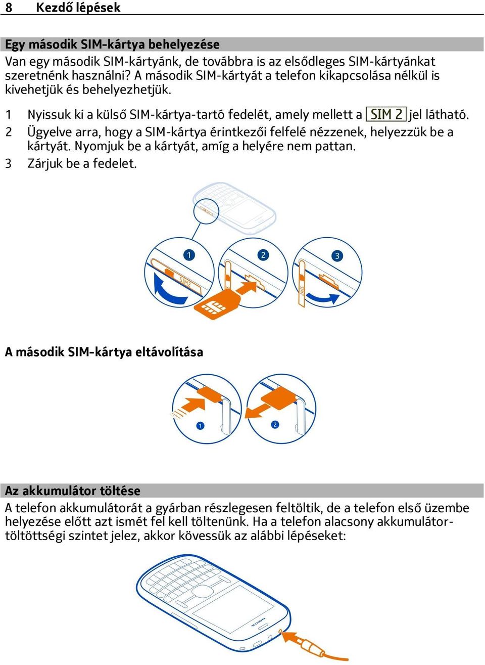 2 Ügyelve arra, hogy a SIM-kártya érintkezői felfelé nézzenek, helyezzük be a kártyát. Nyomjuk be a kártyát, amíg a helyére nem pattan. 3 Zárjuk be a fedelet.
