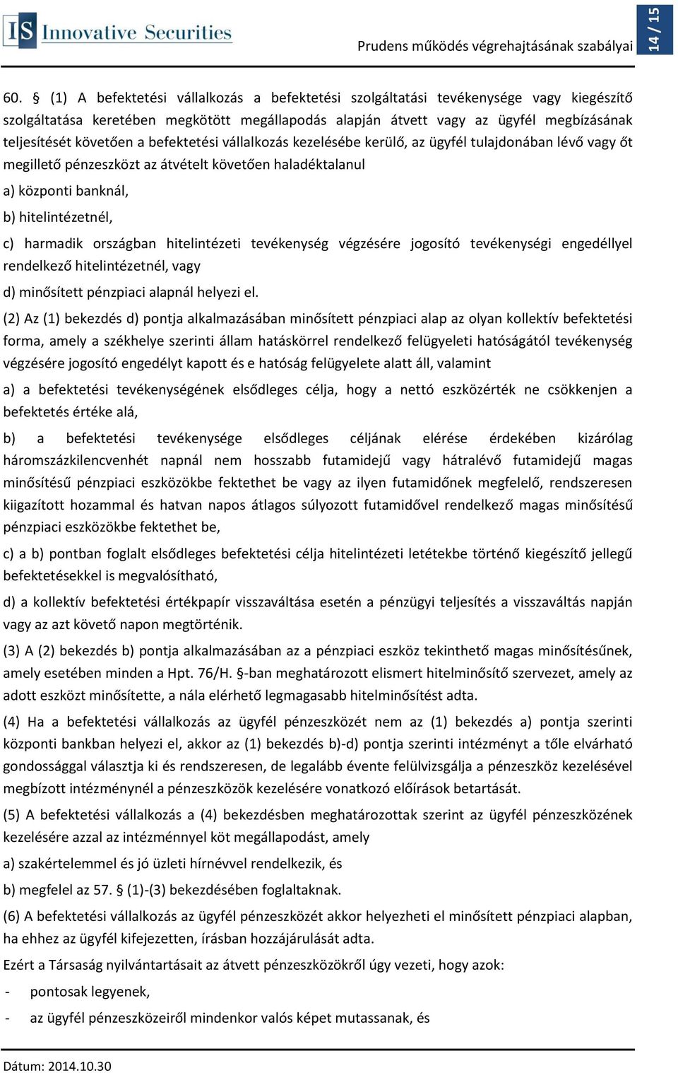 a befektetési vállalkozás kezelésébe kerülő, az ügyfél tulajdonában lévő vagy őt megillető pénzeszközt az átvételt követően haladéktalanul a) központi banknál, b) hitelintézetnél, c) harmadik
